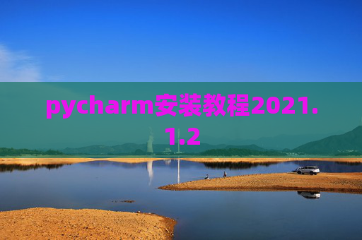 pycharm安装教程2021.1.2 pycharm安装教程2021.1.2